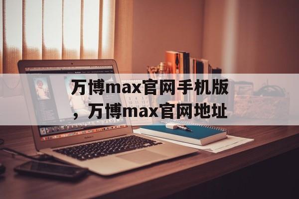 万博max官网手机版，万博max官网地址