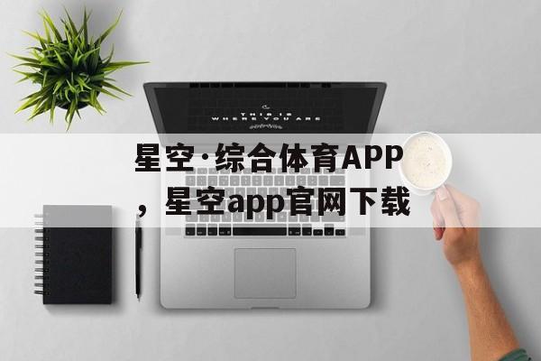 星空·综合体育APP，星空app官网下载