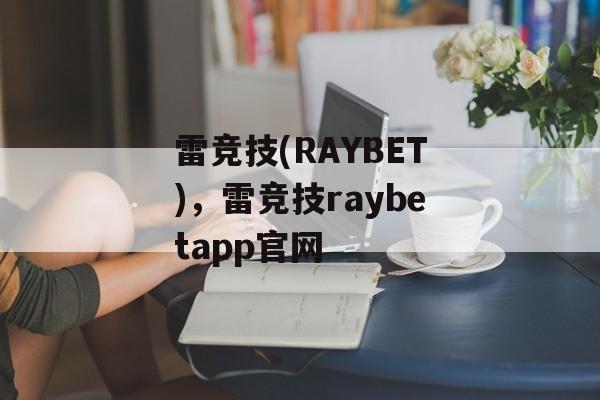 雷竞技(RAYBET)，雷竞技raybetapp官网